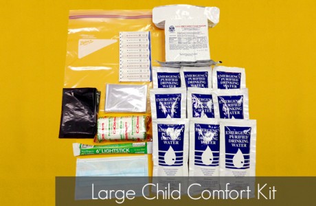 <strong>Part Number</strong> CHILD-KIT-L
<strong>CONTENTS</strong>
9 – 125ml Water Pouches (5 year shelf life)
1 – Emergency Foil Blanket
1 – 3600 Calorie Food Ration (5 year shelf life)
10 – Adhesive Bandages
1 – Garbage Bag
1 – Toilet Tissue Roll
1 – Flat Pleated Dust Mask
1 – 12 Hour Light Stick (4 year shelf life)
1 – Ziploc Bag
Products/Kits displayed may vary slightly than portrayed.